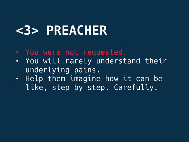 •  You were not requested.
•  You will rarely understand their
underlying pains. 
•  Help them imagine how it can be
like, step by step. Carefully.
<3> PREACHER
