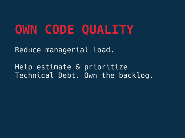 Reduce managerial load.

Help estimate & prioritize
Technical Debt. Own the backlog.



OWN CODE QUALITY
