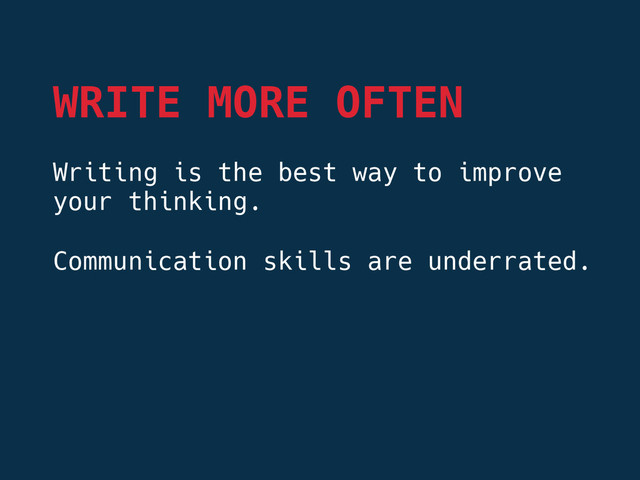 Writing is the best way to improve
your thinking.

Communication skills are underrated.


WRITE MORE OFTEN
