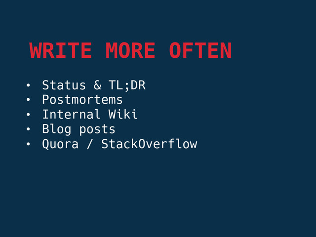 •  Status & TL;DR
•  Postmortems
•  Internal Wiki
•  Blog posts
•  Quora / StackOverflow
WRITE MORE OFTEN
