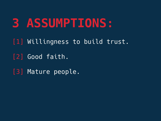 [1] Willingness to build trust.

[2] Good faith.

[3] Mature people.

3 ASSUMPTIONS:
