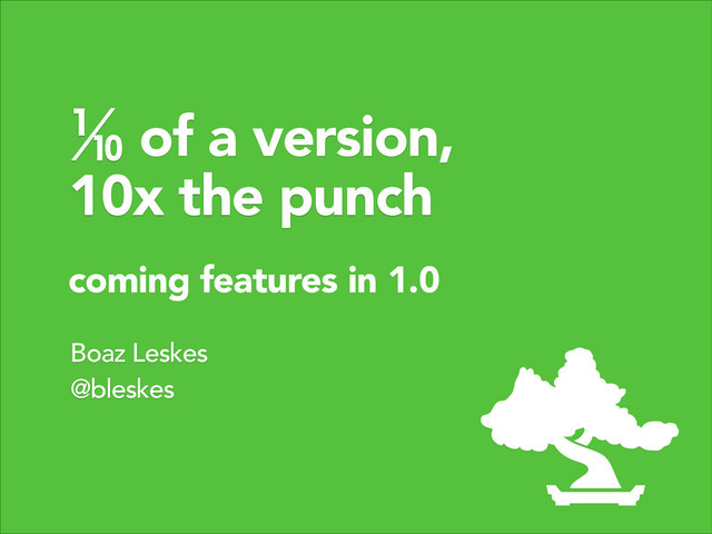 Boaz Leskes
@bleskes
♎ of a version,
10x the punch
coming features in 1.0
