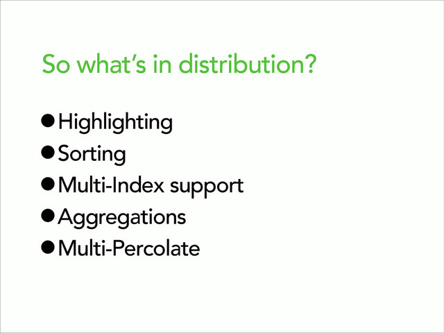 So what’s in distribution?
•Highlighting
•Sorting
•Multi-Index support
•Aggregations
•Multi-Percolate
