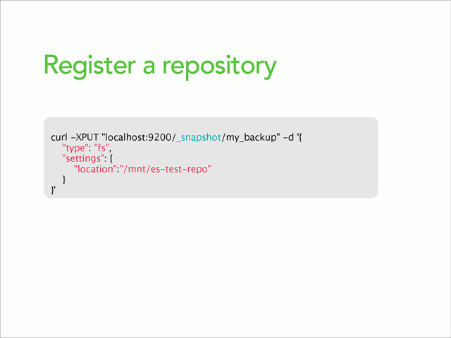 Register a repository
curl -XPUT "localhost:9200/_snapshot/my_backup" -d '{
"type": "fs", 
"settings": {
"location":"/mnt/es-test-repo"
}
}'
