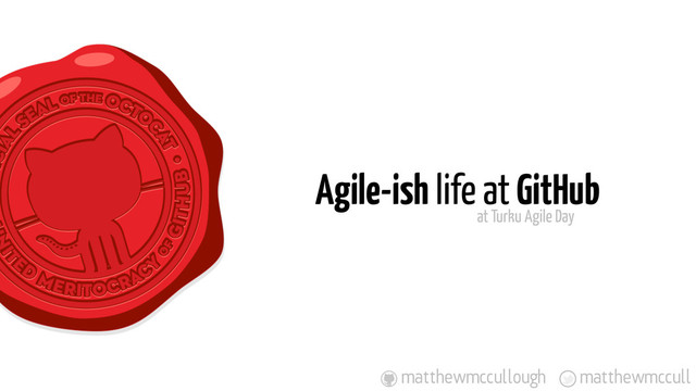 Agile-ish life at GitHub
matthewmccull
matthewmccullough
at Turku Agile Day
