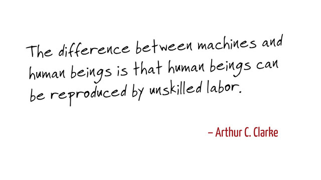 – Arthur C. Clarke
The difference between machines and
human beings is that human beings can
be reproduced by unskilled labor.
