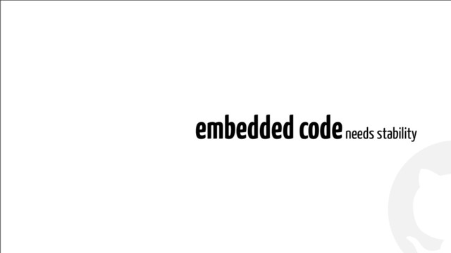 !
!
embedded code needs stability
