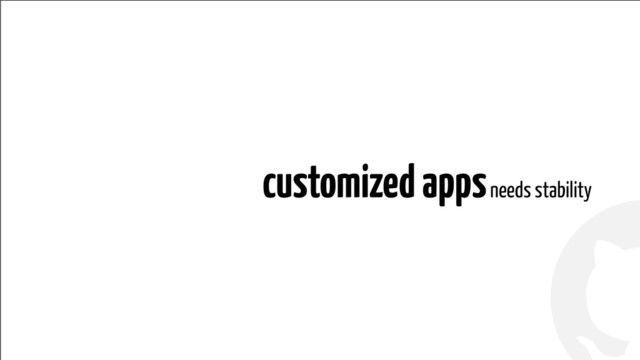 !
!
customized apps needs stability
