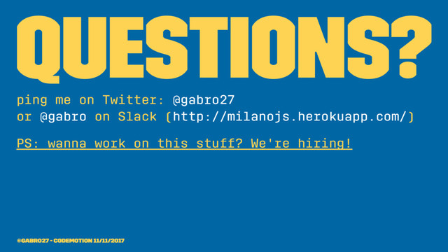 Questions?
ping me on Twitter: @gabro27
or @gabro on Slack (http://milanojs.herokuapp.com/)
PS: wanna work on this stuff? We're hiring!
@gabro27 - Codemotion 11/11/2017
