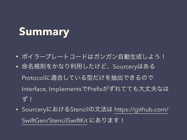 Summary
• ϘΠϥʔϓϨʔτίʔυ͸ΨϯΨϯࣗಈੜ੒͠Α͏ʂ
• ໋໊نଇΛ͔ͳΓར༻͚ͨ͠ͲɺSourcery͸͋Δ
Protocolʹద߹͍ͯ͠Δܕ͚ͩΛநग़Ͱ͖ΔͷͰ
Interface, ImplementsͰPreﬁx͕ͣΕͯͯ΋େৎ෉ͳ͸
ͣʂ
• Sourceryʹ͓͚ΔStencilͷจ๏͸ https://github.com/
SwiftGen/StencilSwiftKit ʹ͋Γ·͢ʂ
