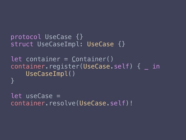 protocol UseCase {}
struct UseCaseImpl: UseCase {}
let container = Container()
container.register(UseCase.self) { _ in
UseCaseImpl()
}
let useCase =
container.resolve(UseCase.self)!
