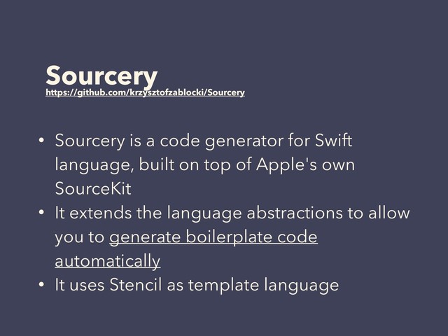 Sourcery
https://github.com/krzysztofzablocki/Sourcery
• Sourcery is a code generator for Swift
language, built on top of Apple's own
SourceKit
• It extends the language abstractions to allow
you to generate boilerplate code
automatically
• It uses Stencil as template language

