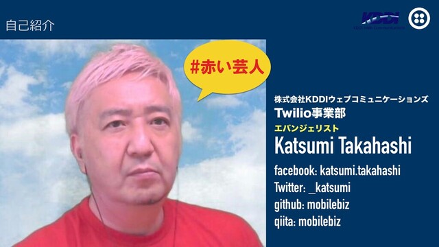 גࣜձࣾ,%%*΢Σϒίϛϡχέʔγϣϯζ
5XJMJPࣄۀ෦
ΤόϯδΣϦετ
Katsumi Takahashi
facebook: katsumi.takahashi
Twitter: _katsumi
github: mobilebiz
qiita: mobilebiz
#赤い芸人
⾃⼰紹介
