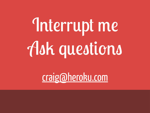 Interrupt me
Ask questions
craig@heroku.com
