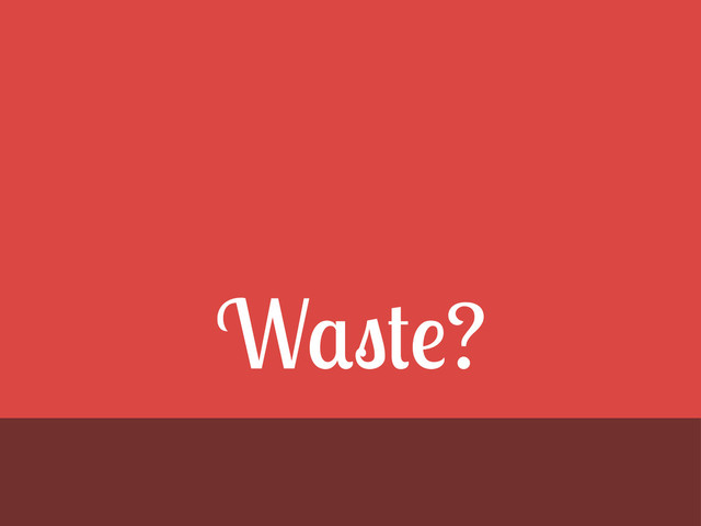 Waste?
