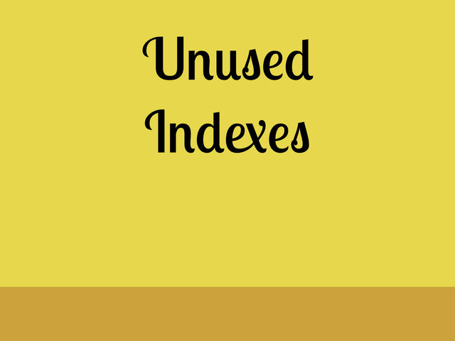 Unused
Indexes
