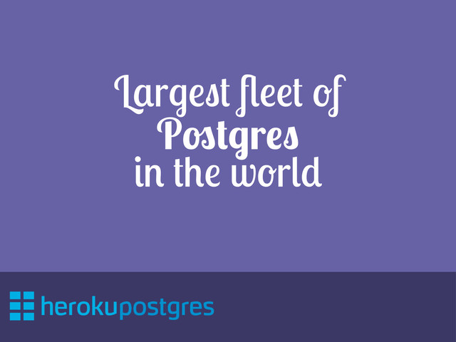 Largest ﬂeet of
Postgres
in the world
