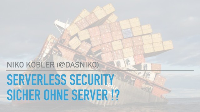 SERVERLESS SECURITY
SICHER OHNE SERVER !?
NIKO KÖBLER (@DASNIKO)

