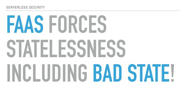 SERVERLESS SECURITY
FAAS FORCES
STATELESSNESS 
INCLUDING BAD STATE!
