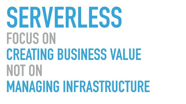 SERVERLESS
FOCUS ON
CREATING BUSINESS VALUE
NOT ON
MANAGING INFRASTRUCTURE
