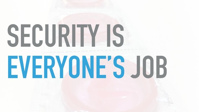 SECURITY IS
EVERYONE’S JOB

