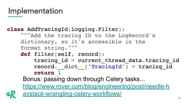 Implementation
17
Bonus: passing down through Celery tasks...
https://www.rover.com/blog/engineering/post/needle-h
aystack-wrangling-celery-workflows/
