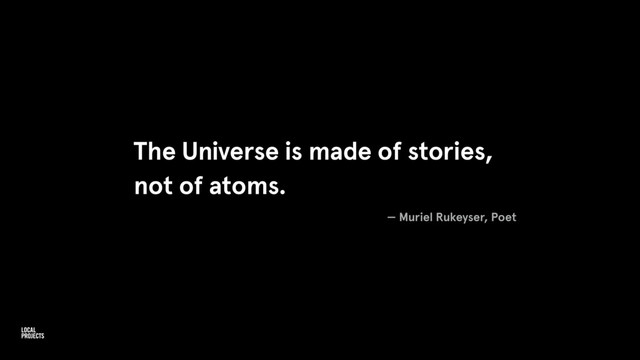 The Universe is made of stories,
not of atoms.
— Muriel Rukeyser, Poet
