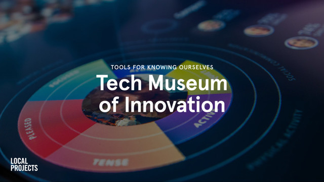 Tech Museum
of Innovation
TOOLS FOR KNOWING OURSELVES
