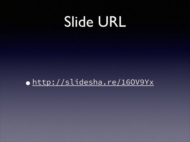 Slide URL
•http://slidesha.re/16OV9Yx
