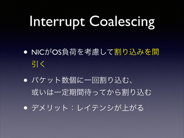 Interrupt Coalescing
• NIC͕OSෛՙΛߟׂྀͯ͠ΓࠐΈΛؒ
Ҿ͘	

• ύέοτ਺ݸʹҰճׂΓࠐΉɺ 
͍҃͸Ұఆظؒ଴͔ͬͯΒׂΓࠐΉ	

• σϝϦοτɿϨΠςϯγ্͕͕Δ
