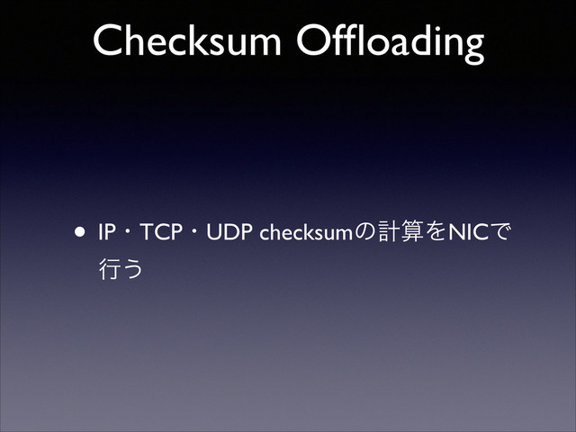 Checksum Ofﬂoading 
• IPɾTCPɾUDP checksumͷܭࢉΛNICͰ
ߦ͏
