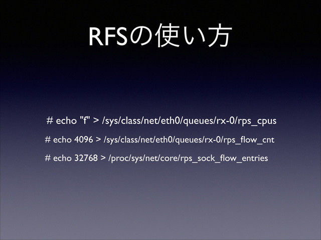 RFSͷ࢖͍ํ
# echo "f" > /sys/class/net/eth0/queues/rx-0/rps_cpus	

# echo 4096 > /sys/class/net/eth0/queues/rx-0/rps_ﬂow_cnt	

# echo 32768 > /proc/sys/net/core/rps_sock_ﬂow_entries
