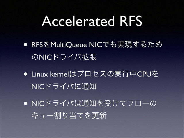 Accelerated RFS
• RFSΛMultiQueue NICͰ΋࣮ݱ͢ΔͨΊ
ͷNICυϥΠό֦ு	

• Linux kernel͸ϓϩηεͷ࣮ߦதCPUΛ
NICυϥΠόʹ௨஌	

• NICυϥΠό͸௨஌Λड͚ͯϑϩʔͷ
ΩϡʔׂΓ౰ͯΛߋ৽
