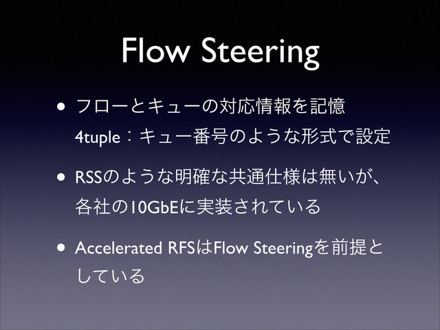 Flow Steering
• ϑϩʔͱΩϡʔͷରԠ৘ใΛهԱ 
4tupleɿΩϡʔ൪߸ͷΑ͏ͳܗࣜͰઃఆ	

• RSSͷΑ͏ͳ໌֬ͳڞ௨࢓༷͸ແ͍͕ɺ
֤ࣾͷ10GbEʹ࣮૷͞Ε͍ͯΔ	

• Accelerated RFS͸Flow SteeringΛલఏͱ
͍ͯ͠Δ
