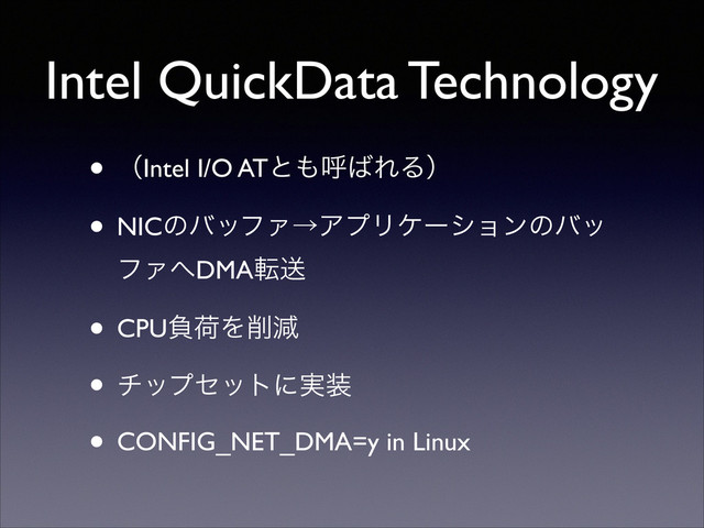 • ʢIntel I/O ATͱ΋ݺ͹ΕΔʣ	

• NICͷόοϑΝˠΞϓϦέʔγϣϯͷόο
ϑΝ΁DMAసૹ	

• CPUෛՙΛ࡟ݮ	

• νοϓηοτʹ࣮૷	

• CONFIG_NET_DMA=y in Linux
Intel QuickData Technology
