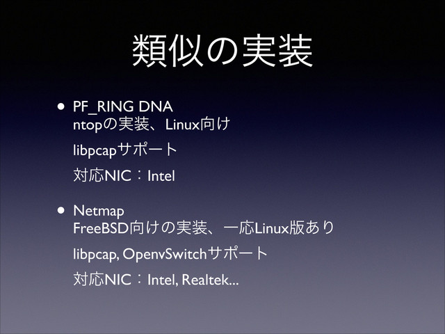 ྨࣅͷ࣮૷
• PF_RING DNA 
ntopͷ࣮૷ɺLinux޲͚ 
libpcapαϙʔτ 
ରԠNICɿIntel	

• Netmap 
FreeBSD޲͚ͷ࣮૷ɺҰԠLinux൛͋Γ 
libpcap, OpenvSwitchαϙʔτ 
ରԠNICɿIntel, Realtek...
