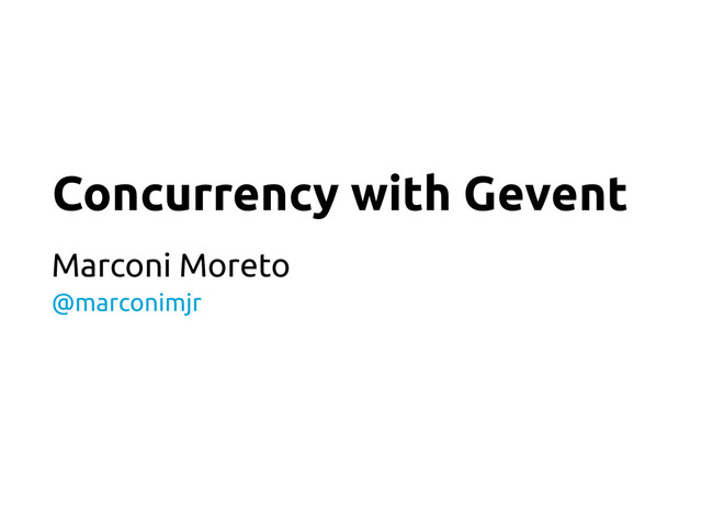 Concurrency with Gevent
Marconi Moreto
@marconimjr
