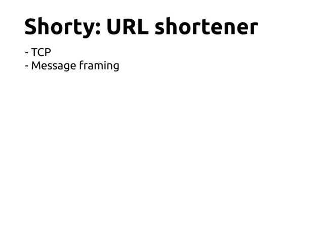 Shorty: URL shortener
- TCP
- Message framing
