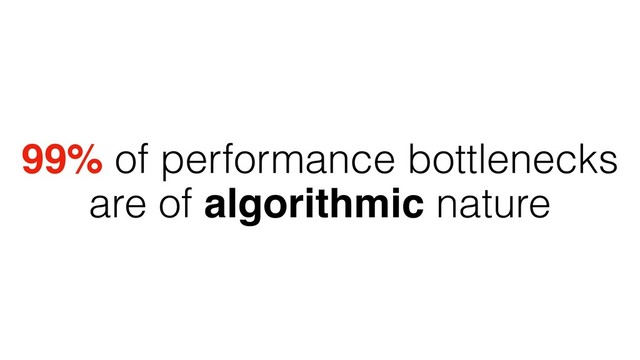 99% of performance bottlenecks
are of algorithmic nature
