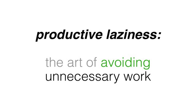 productive laziness:
the art of avoiding
unnecessary work
