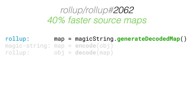rollup/rollup#2062
rollup: map = magicString.generateDecodedMap()
magic-string: map = encode(obj)
rollup: obj = decode(map)
40% faster source maps
