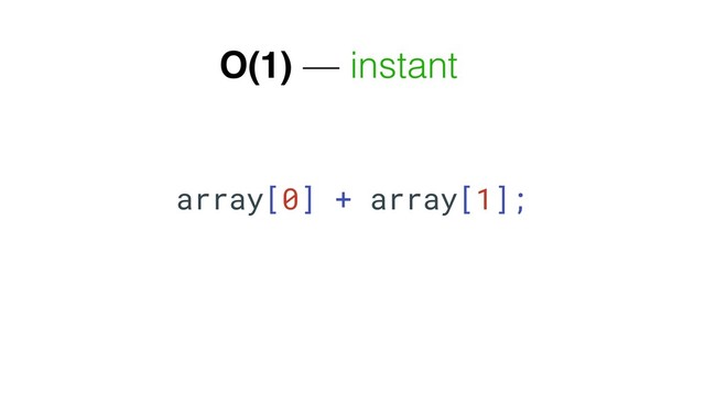 array[0] + array[1];
O(1) — instant
