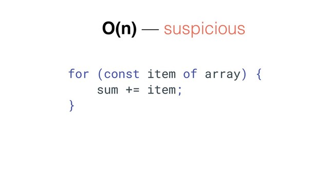 O(n) — suspicious
for (const item of array) {
sum += item;
}
