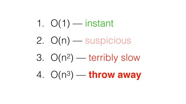 1. O(1) — instant
2. O(n) — suspicious
3. O(n2) — terribly slow
4. O(n3) — throw away
