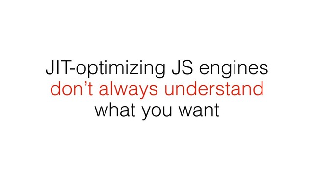 JIT-optimizing JS engines
don’t always understand
what you want
