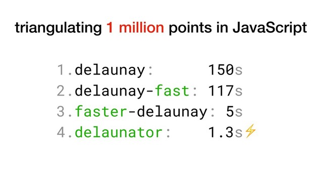 1.delaunay: 150s
2.delaunay-fast: 117s
3.faster-delaunay: 5s
4.delaunator: 1.3s⚡
triangulating 1 million points in JavaScript
