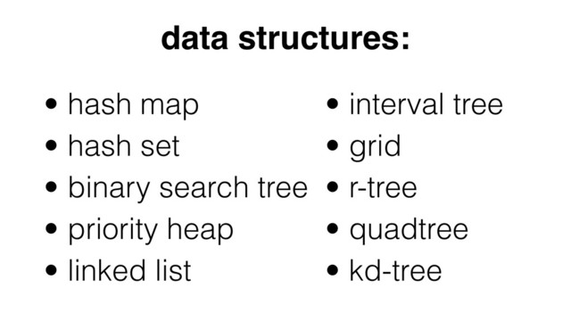 • hash map
• hash set
• binary search tree
• priority heap
• linked list
data structures:
• interval tree
• grid
• r-tree
• quadtree
• kd-tree
