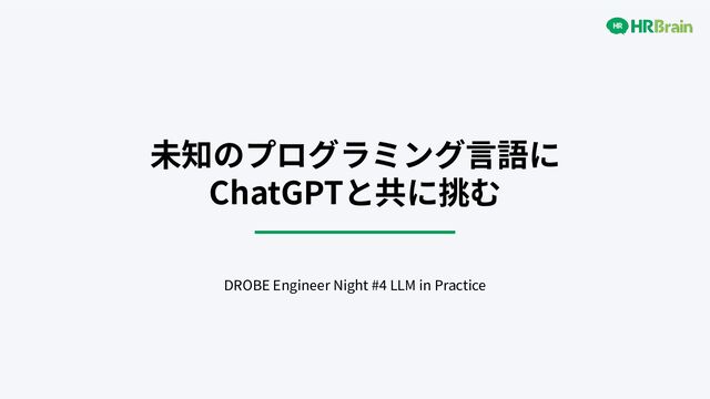 未知のプログラミング⾔語に
ChatGPTと共に挑む
DROBE Engineer Night #4 LLM in Practice
