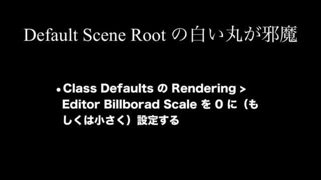 Default Scene Root ͷനؙ͍͕अຐ
w$MBTT%FGBVMUTͷ3FOEFSJOH
&EJUPS#JMMCPSBE4DBMFΛʹʢ΋
͘͠͸খ͘͞ʣઃఆ͢Δ
