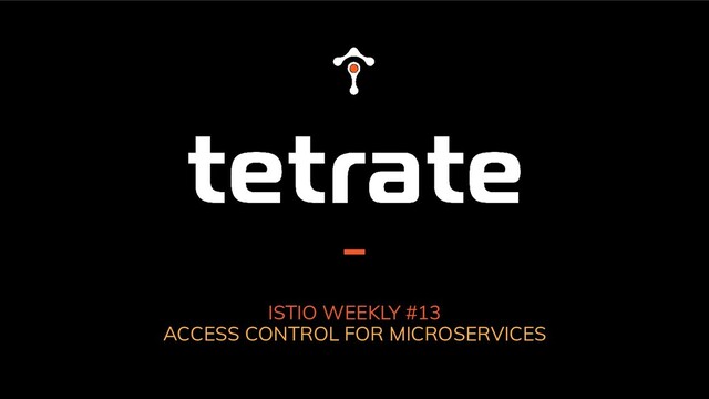 ISTIO WEEKLY #13
ACCESS CONTROL FOR MICROSERVICES

